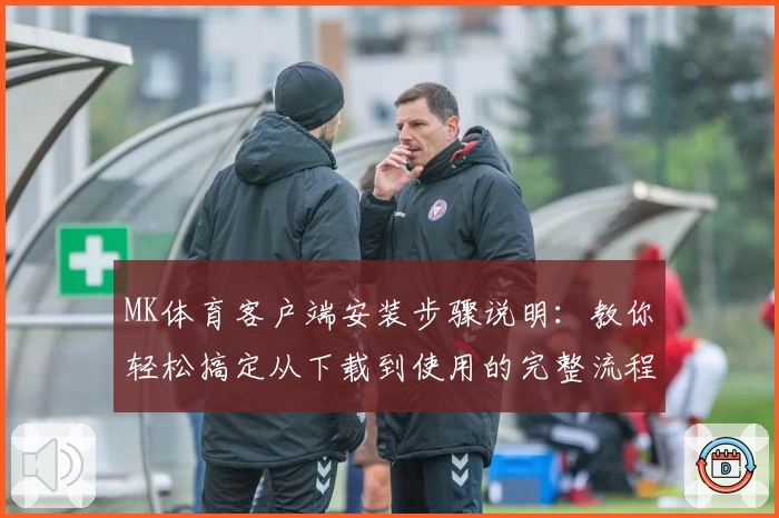 MK体育客户端安装步骤说明：教你轻松搞定从下载到使用的完整流程