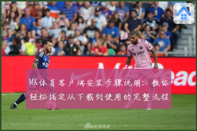 MK体育客户端安装步骤说明：教你轻松搞定从下载到使用的完整流程