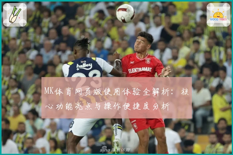 MK体育网页版使用体验全解析：核心功能亮点与操作便捷度分析