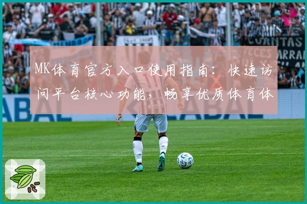 MK体育官方入口使用指南：快速访问平台核心功能，畅享优质体育体验