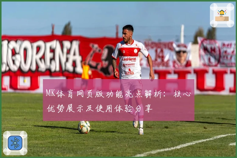MK体育网页版功能亮点解析：核心优势展示及使用体验分享