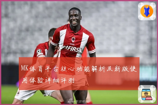MK体育平台核心功能解析及新版使用体验详细评测