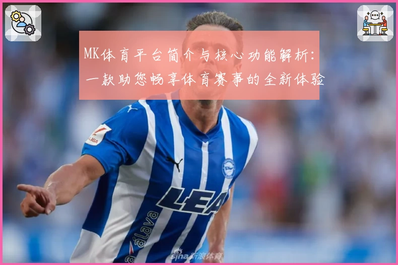 MK体育平台简介与核心功能解析：一款助您畅享体育赛事的全新体验