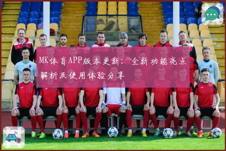 MK体育APP版本更新：全新功能亮点解析及使用体验分享