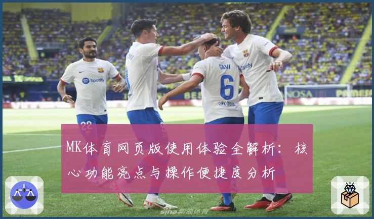 MK体育网页版使用体验全解析：核心功能亮点与操作便捷度分析
