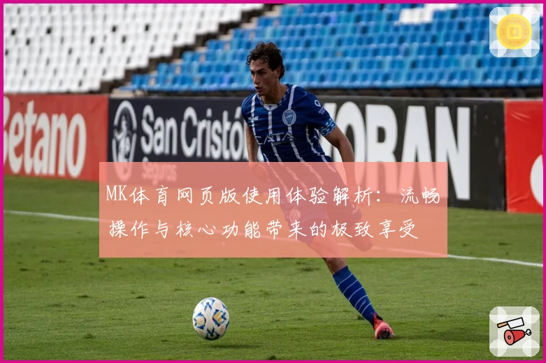 MK体育网页版使用体验解析：流畅操作与核心功能带来的极致享受