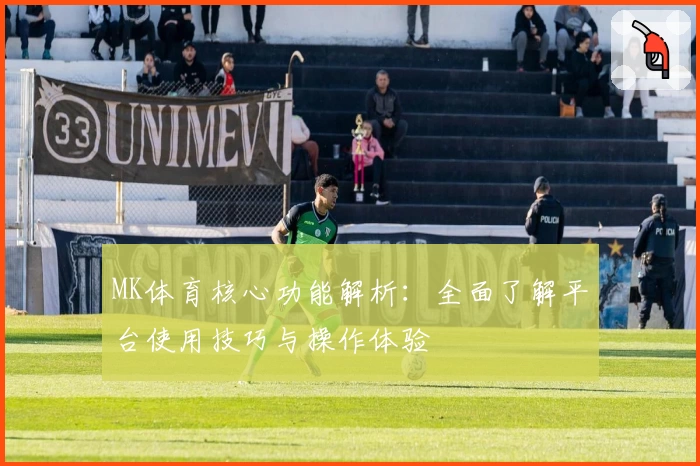 MK体育核心功能解析：全面了解平台使用技巧与操作体验