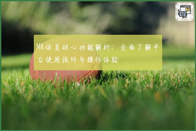 MK体育核心功能解析：全面了解平台使用技巧与操作体验