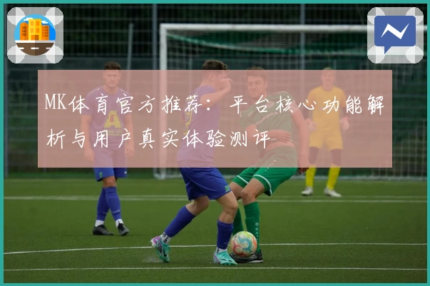 MK体育官方推荐：平台核心功能解析与用户真实体验测评