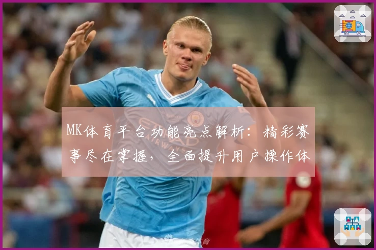 MK体育平台功能亮点解析：精彩赛事尽在掌握，全面提升用户操作体验