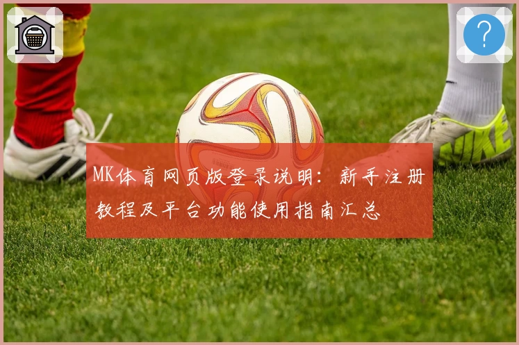 MK体育网页版登录说明：新手注册教程及平台功能使用指南汇总