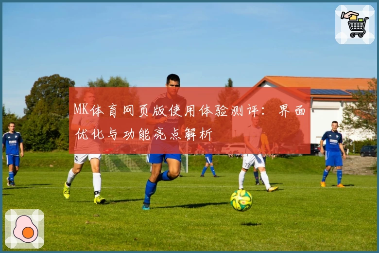 MK体育网页版使用体验测评：界面优化与功能亮点解析